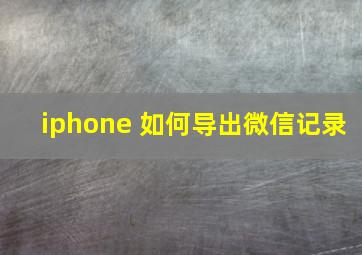 iphone 如何导出微信记录